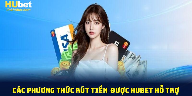 Những phương thức rút tiền Hubet đang được hỗ trợ